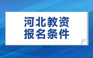 2024下半年河北教師資格證考試報名需要具備哪些條件?