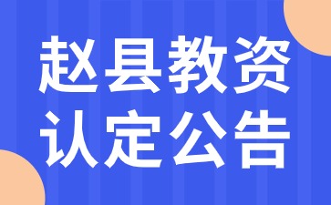 2024年上半年趙縣中小學和幼兒園教師資格認定公告(第二批次)
