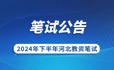 2024下半年河北省中小學教師資格考試(筆試)公告