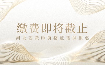 繳費即將截止!河北教資筆試報名!